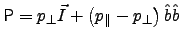 $\mathsf{P} = p_\perp \vec{I} + \left( p_\parallel - p_\perp \right) \hat{b} \hat{b}$